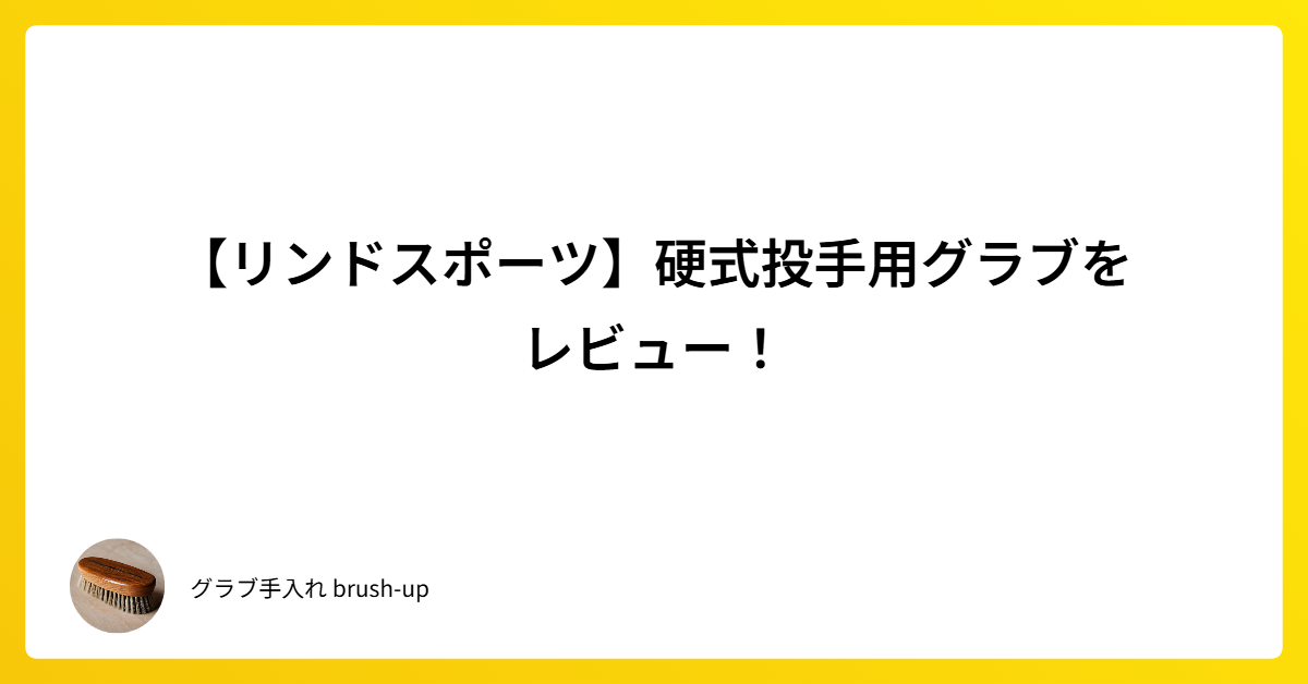 リンドスポーツ】硬式投手用グラブをレビュー！｜グラブ手入れ brush